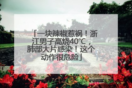 一块辣椒惹祸！浙江男子高烧40℃，肺部大片感染！这个动作很危险