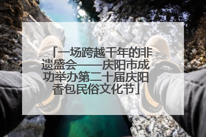 一场跨越千年的非遗盛会——庆阳市成功举办第二十届庆阳香包民俗文化节