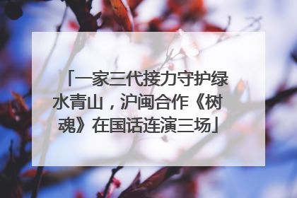 一家三代接力守护绿水青山，沪闽合作《树魂》在国话连演三场