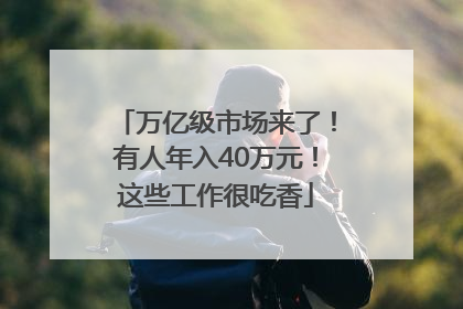 万亿级市场来了！有人年入40万元！这些工作很吃香