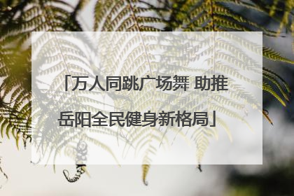 万人同跳广场舞 助推岳阳全民健身新格局