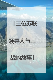 三位苏联领导人与二战的故事