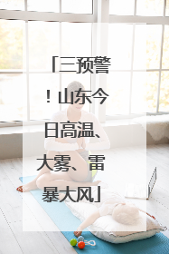 三预警！山东今日高温、大雾、雷暴大风