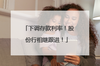 下调存款利率！股份行相继跟进！
