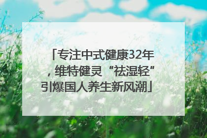 专注中式健康32年，维特健灵“祛湿轻”引爆国人养生新风潮