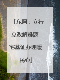 东阿：立行立改解难题 宅基证办理暖民心
