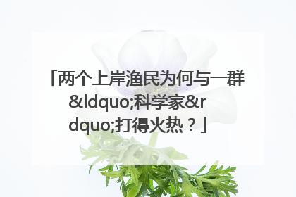 两个上岸渔民为何与一群“科学家”打得火热？