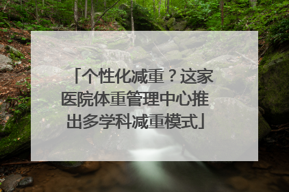 个性化减重？这家医院体重管理中心推出多学科减重模式