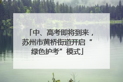中、高考即将到来，苏州市黄桥街道开启“绿色护考”模式