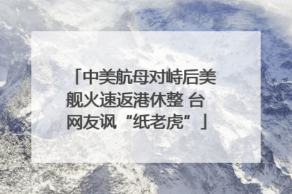 中美航母对峙后美舰火速返港休整 台网友讽“纸老虎”