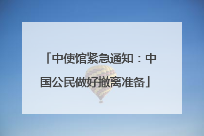 中使馆紧急通知：中国公民做好撤离准备