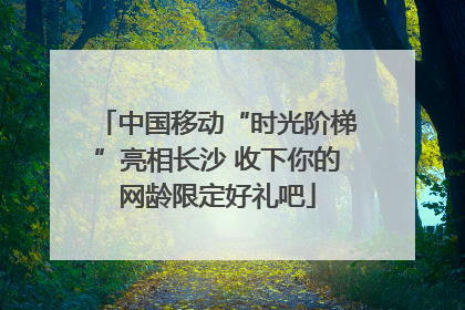 中国移动“时光阶梯”亮相长沙 收下你的网龄限定好礼吧