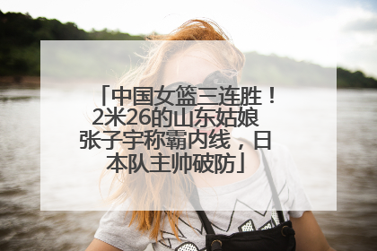 中国女篮三连胜！2米26的山东姑娘张子宇称霸内线，日本队主帅破防