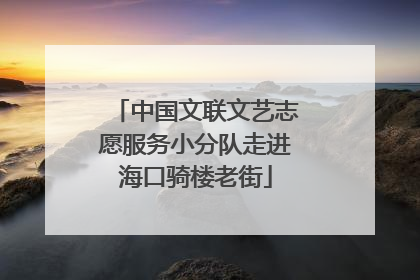 中国文联文艺志愿服务小分队走进海口骑楼老街