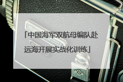 中国海军双航母编队赴远海开展实战化训练
