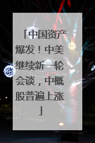 中国资产爆发！中美继续新一轮会谈，中概股普遍上涨