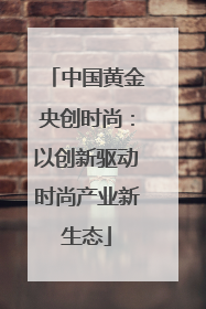 中国黄金央创时尚：以创新驱动时尚产业新生态