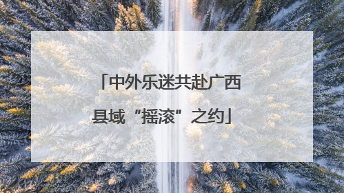 中外乐迷共赴广西县域“摇滚”之约