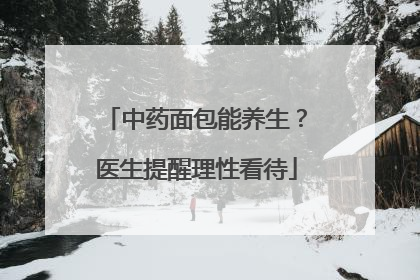 中药面包能养生？医生提醒理性看待