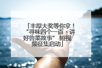 丰厚大奖等你拿！“寻味四个一百・讲好鲁菜故事” 短视频征集启动