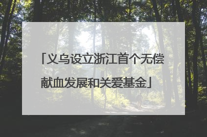 义乌设立浙江首个无偿献血发展和关爱基金