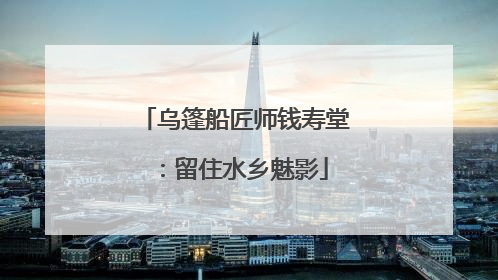 乌篷船匠师钱寿堂：留住水乡魅影