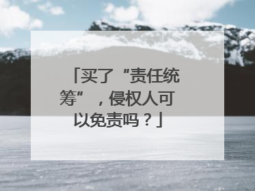 买了“责任统筹”，侵权人可以免责吗？