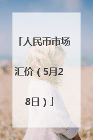 人民币市场汇价（5月28日）