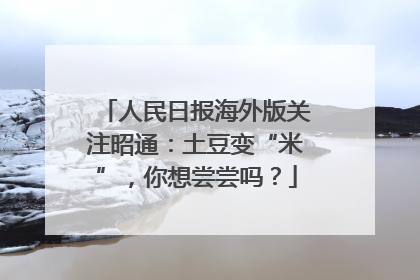 人民日报海外版关注昭通：土豆变“米”，你想尝尝吗？