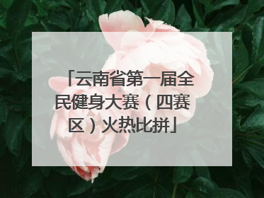 云南省第一届全民健身大赛（四赛区）火热比拼
