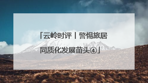 云岭时评丨警惕旅居同质化发展苗头④