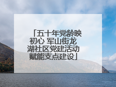 五十年党龄映初心 军山街龙湖社区党建活动赋能支点建设