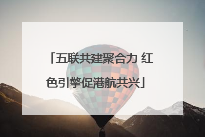 五联共建聚合力 红色引擎促港航共兴