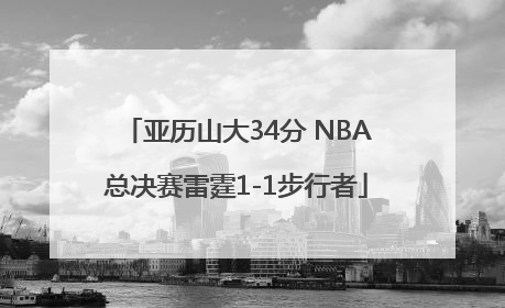 亚历山大34分 NBA总决赛雷霆1-1步行者