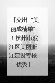 交出“美丽成绩单”！杭州市滨江区美丽浙江建设考核优秀