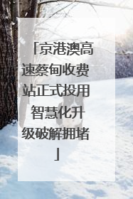 京港澳高速蔡甸收费站正式投用 智慧化升级破解拥堵