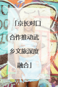 京长对口合作推动武乡文旅深度融合