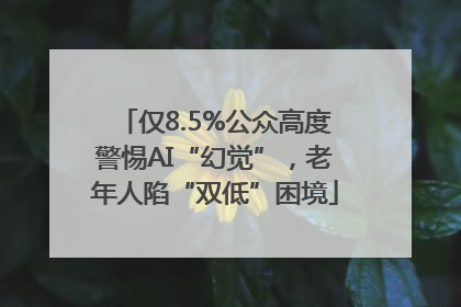 仅8.5%公众高度警惕AI“幻觉”，老年人陷“双低”困境