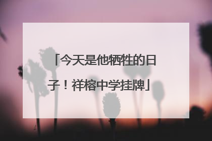 今天是他牺牲的日子！祥榕中学挂牌