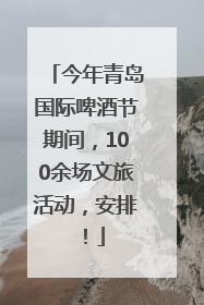 今年青岛国际啤酒节期间，100余场文旅活动，安排！