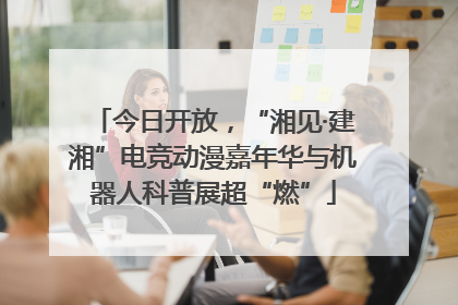 今日开放，“湘见·建湘”电竞动漫嘉年华与机器人科普展超“燃”