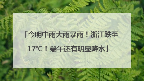 今明中雨大雨暴雨！浙江跌至17℃！端午还有明显降水