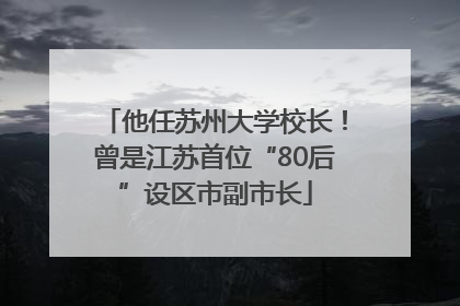 他任苏州大学校长！曾是江苏首位“80后”设区市副市长