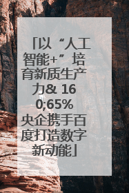 以“人工智能+”培育新质生产力& 160;65%央企携手百度打造数字新动能