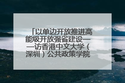 以单边开放推进高能级开放强省建设——访香港中文大学（深圳）公共政策学院院长郑永年