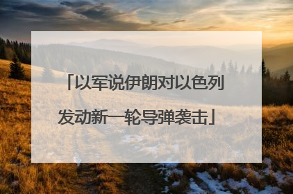 以军说伊朗对以色列发动新一轮导弹袭击