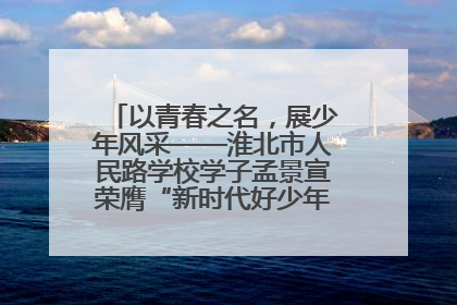 以青春之名，展少年风采——淮北市人民路学校学子孟景宣荣膺“新时代好少年”荣誉称号