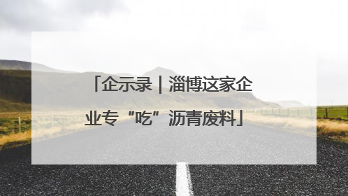 企示录｜淄博这家企业专“吃”沥青废料