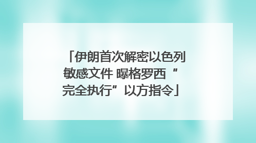 伊朗首次解密以色列敏感文件 曝格罗西“完全执行”以方指令