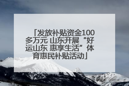 发放补贴资金100多万元 山东开展“好运山东 惠享生活”体育惠民补贴活动